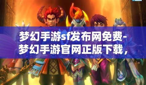 梦幻手游sf发布网免费-梦幻手游官网正版下载,梦幻手游SF发布网与官方正版下载,免费与正版的双重选择
