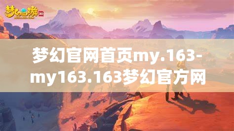 梦幻官网首页my.163-my163.163梦幻官方网站手机登录，163梦幻官方网站手机登录，梦幻之旅，一触即发