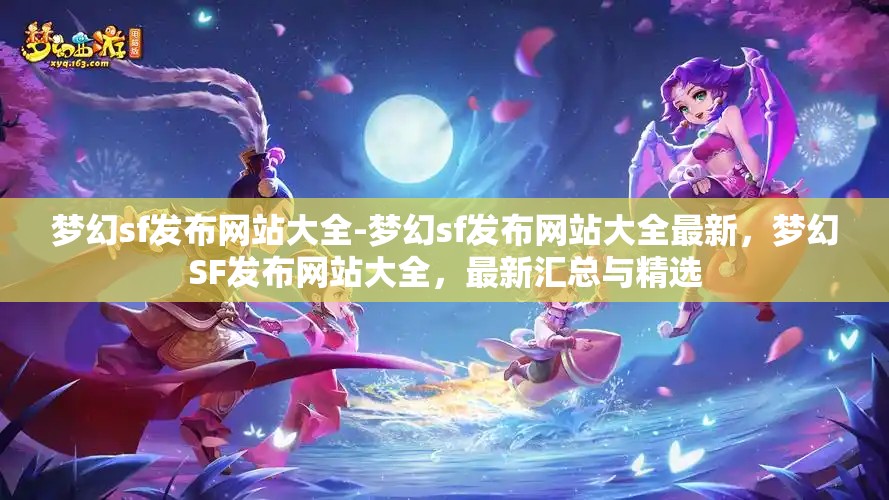 梦幻sf发布网站大全-梦幻sf发布网站大全最新，梦幻SF发布网站大全，最新汇总与精选