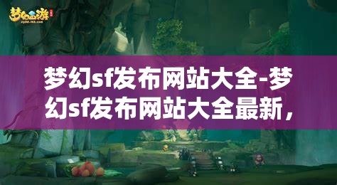 梦幻sf发布网站大全-梦幻sf发布网站大全最新，梦幻SF发布网站大全，最新汇总与精选