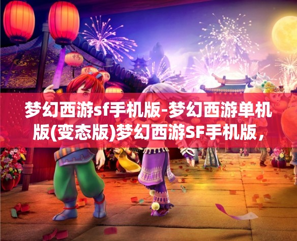 梦幻西游sf手机版-梦幻西游单机版(变态版)梦幻西游SF手机版，解锁单机版与变态版新体验