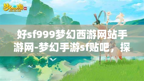 好sf999梦幻西游网站手游网-梦幻手游sf贴吧，探索梦幻西游手游SF999，解锁无限可能的梦幻之旅