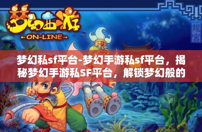 梦幻私sf平台-梦幻手游私sf平台，揭秘梦幻手游私SF平台，解锁梦幻般的游戏体验