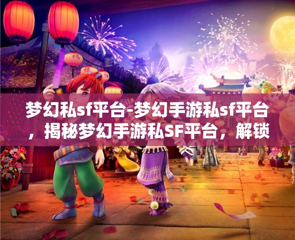 梦幻私sf平台-梦幻手游私sf平台，揭秘梦幻手游私SF平台，解锁梦幻般的游戏体验