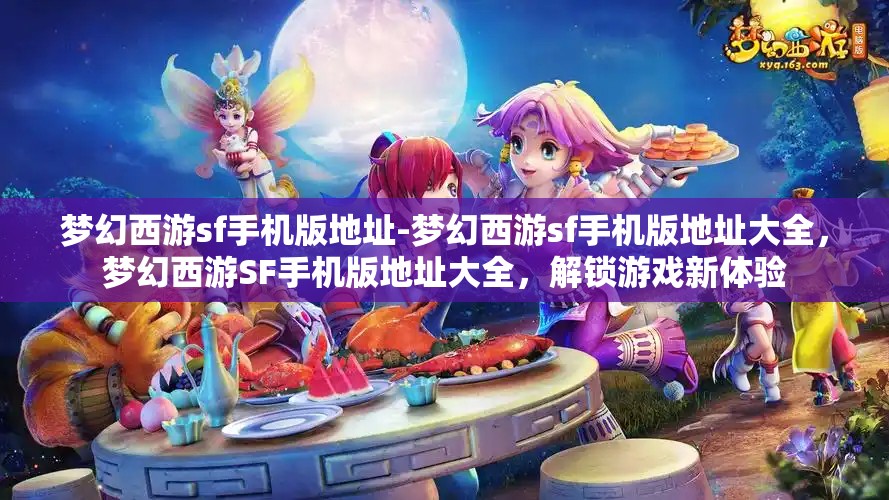 梦幻西游sf手机版地址-梦幻西游sf手机版地址大全，梦幻西游SF手机版地址大全，解锁游戏新体验