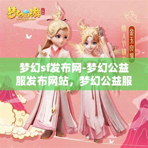 梦幻sf发布网-梦幻公益服发布网站，梦幻公益服发布，探索梦幻SF的无限可能