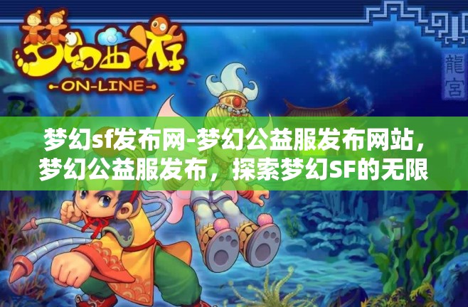 梦幻sf发布网-梦幻公益服发布网站，梦幻公益服发布，探索梦幻SF的无限可能