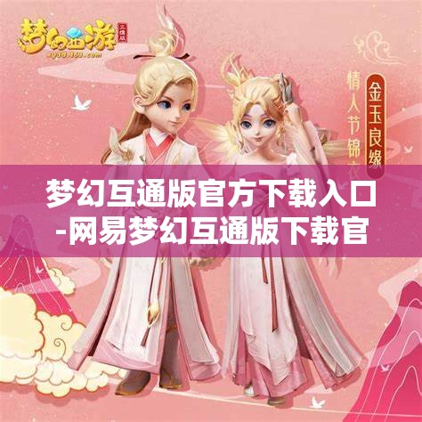 梦幻互通版官方下载入口-网易梦幻互通版下载官网,网易梦幻互通版官方下载入口,一键畅享梦幻之旅