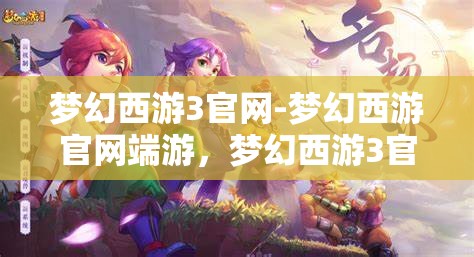 梦幻西游3官网-梦幻西游官网端游，梦幻西游3官网端游，重温经典，再续前缘