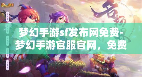 梦幻手游sf发布网免费-梦幻手游官服官网，免费梦幻手游SF发布网与官服官网的梦幻之旅