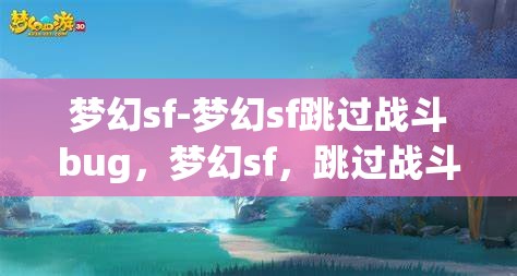 梦幻sf-梦幻sf跳过战斗bug，梦幻sf，跳过战斗bug的奇妙体验