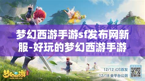 梦幻西游手游sf发布网新服-好玩的梦幻西游手游sf吧，梦幻西游手游SF新服，探索无限乐趣的梦幻世界