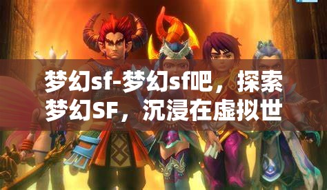 梦幻sf-梦幻sf吧，探索梦幻SF，沉浸在虚拟世界的奇幻之旅