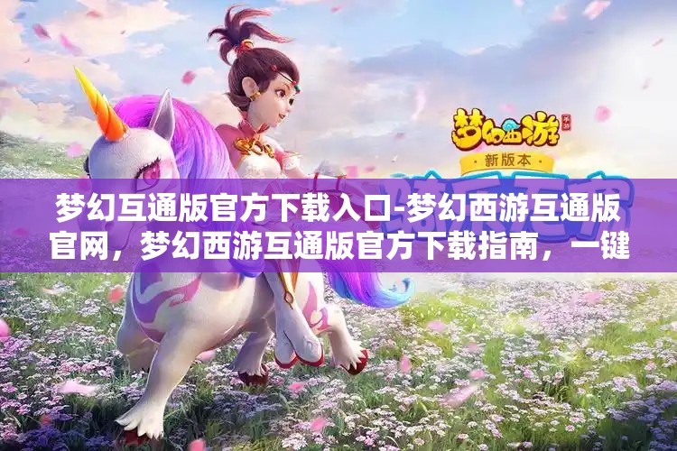 梦幻互通版官方下载入口-梦幻西游互通版官网，梦幻西游互通版官方下载指南，一键畅游梦幻世界