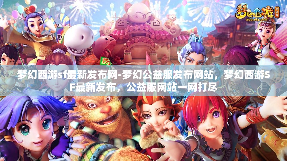 梦幻西游sf最新发布网-梦幻公益服发布网站，梦幻西游SF最新发布，公益服网站一网打尽