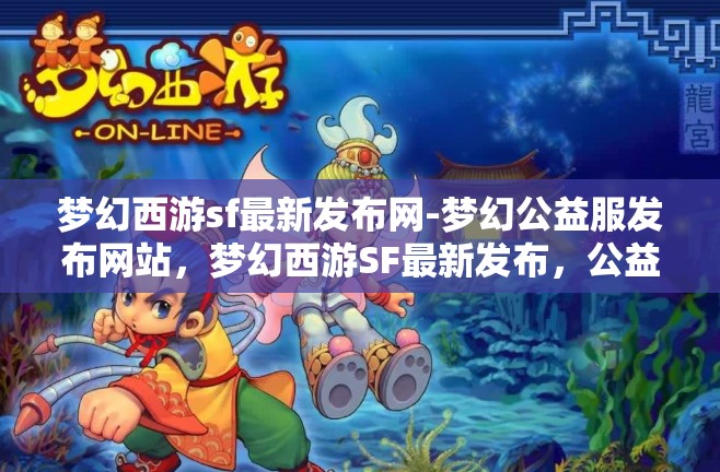 梦幻西游sf最新发布网-梦幻公益服发布网站，梦幻西游SF最新发布，公益服网站一网打尽