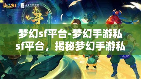 梦幻sf平台-梦幻手游私sf平台，揭秘梦幻手游私服平台，梦幻SF的奇幻之旅