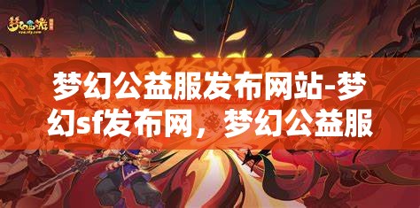 梦幻公益服发布网站-梦幻sf发布网，梦幻公益服发布网，探索梦幻SF的无限可能