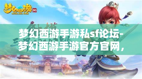 梦幻西游手游私sf论坛-梦幻西游手游官方官网，梦幻西游手游私服论坛与官方官网的对比分析