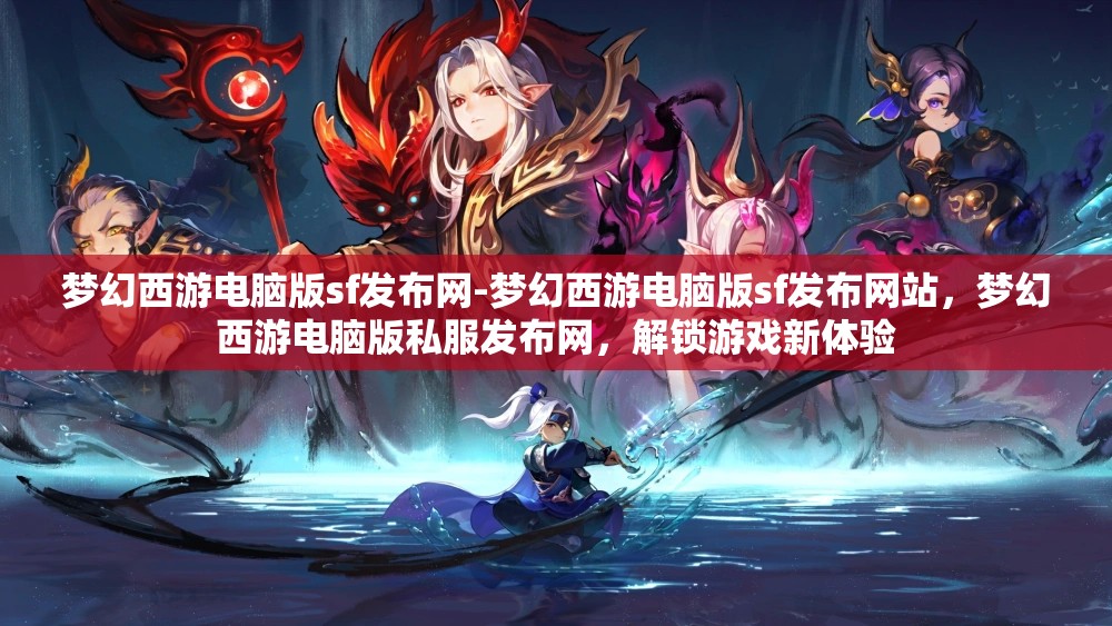梦幻西游电脑版sf发布网-梦幻西游电脑版sf发布网站，梦幻西游电脑版私服发布网，解锁游戏新体验
