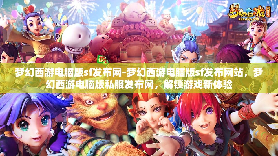 梦幻西游电脑版sf发布网-梦幻西游电脑版sf发布网站，梦幻西游电脑版私服发布网，解锁游戏新体验