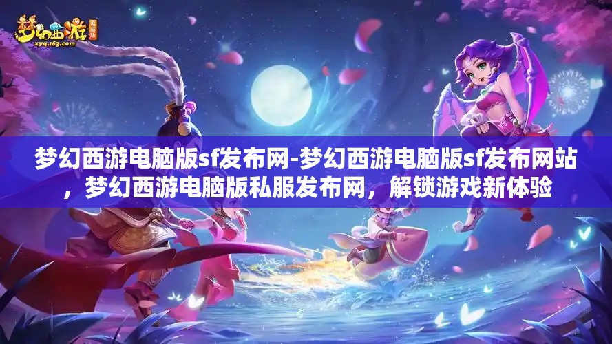 梦幻西游电脑版sf发布网-梦幻西游电脑版sf发布网站，梦幻西游电脑版私服发布网，解锁游戏新体验