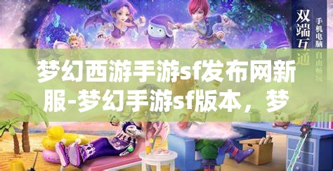 梦幻西游手游sf发布网新服-梦幻手游sf版本，梦幻西游手游SF新服发布，尽享梦幻手游SF版本魅力