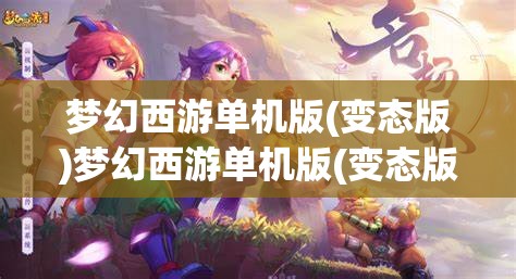 梦幻西游单机版(变态版)梦幻西游单机版(变态版)攻略，梦幻西游单机版（变态版）攻略，解锁游戏新境界的秘籍