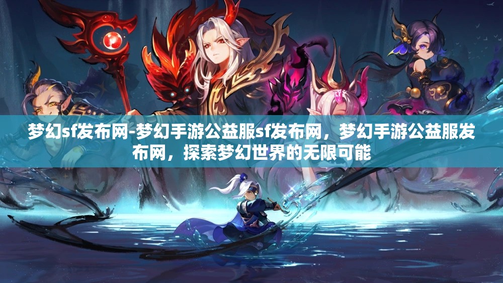 梦幻sf发布网-梦幻手游公益服sf发布网，梦幻手游公益服发布网，探索梦幻世界的无限可能