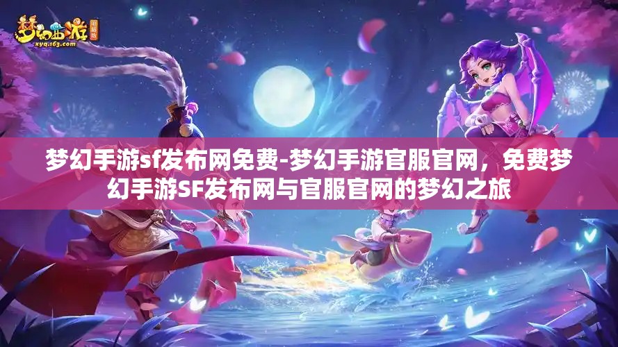 梦幻手游sf发布网免费-梦幻手游官服官网，免费梦幻手游SF发布网与官服官网的梦幻之旅