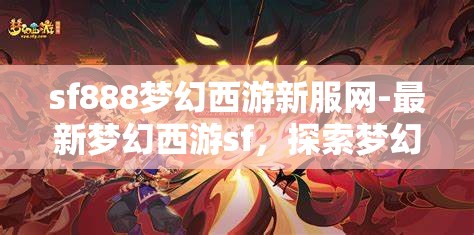 sf888梦幻西游新服网-最新梦幻西游sf，探索梦幻西游新服，SF888的奇幻之旅