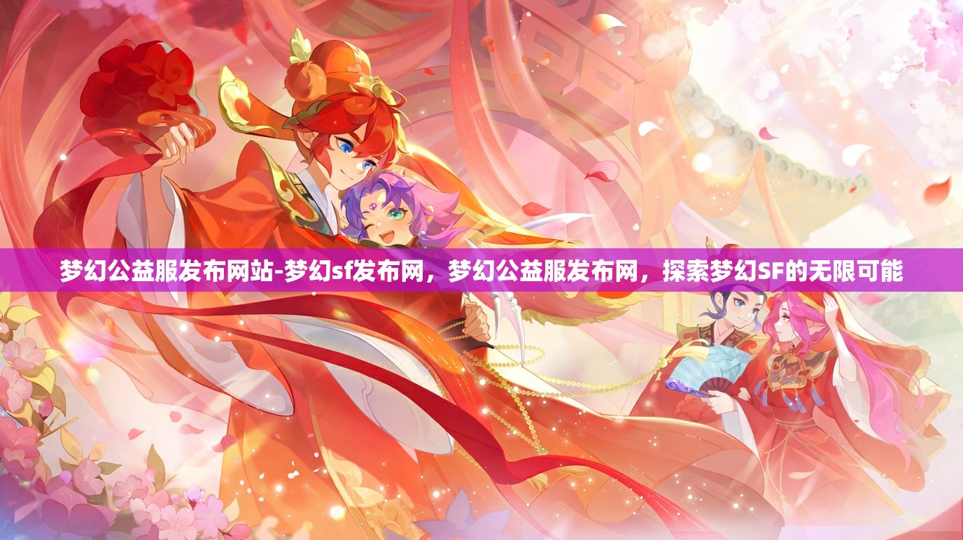 梦幻公益服发布网站-梦幻sf发布网，梦幻公益服发布网，探索梦幻SF的无限可能