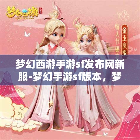 梦幻西游手游sf发布网新服-梦幻手游sf版本，梦幻西游手游SF新服发布，尽享梦幻手游SF版本魅力
