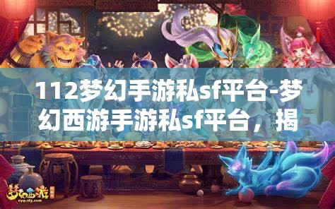 112梦幻手游私sf平台-梦幻西游手游私sf平台，揭秘112梦幻手游私服平台，梦幻西游手游的非法替代品