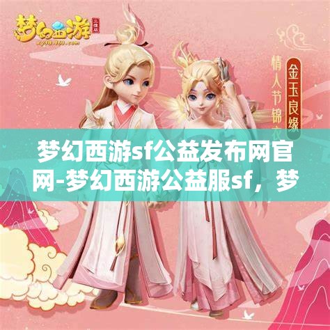 梦幻西游sf公益发布网官网-梦幻西游公益服sf，梦幻西游SF公益发布网官网，探索梦幻西游的公益之旅