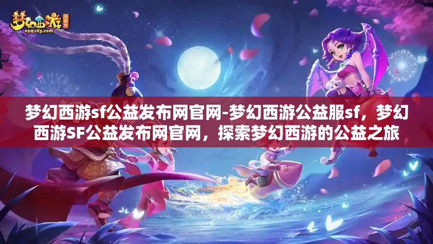 梦幻西游sf公益发布网官网-梦幻西游公益服sf，梦幻西游SF公益发布网官网，探索梦幻西游的公益之旅
