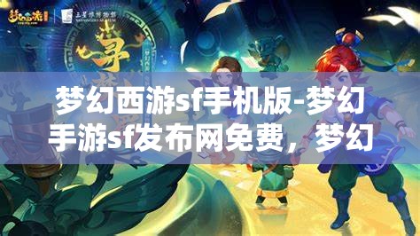 梦幻西游sf手机版-梦幻手游sf发布网免费，梦幻西游SF手机版，免费畅玩梦幻手游的秘密基地