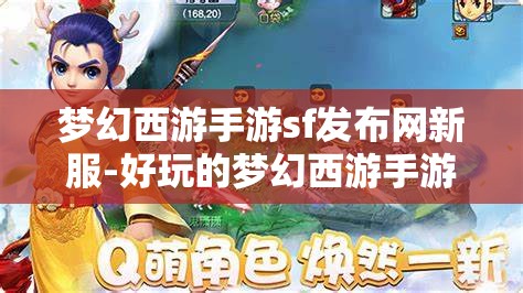 梦幻西游手游sf发布网新服-好玩的梦幻西游手游sf吧，梦幻西游手游SF新服，探索无限乐趣的梦幻世界