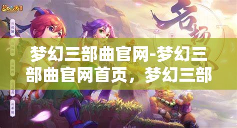 梦幻三部曲官网-梦幻三部曲官网首页，梦幻三部曲官方网站，探索梦幻之旅的起点