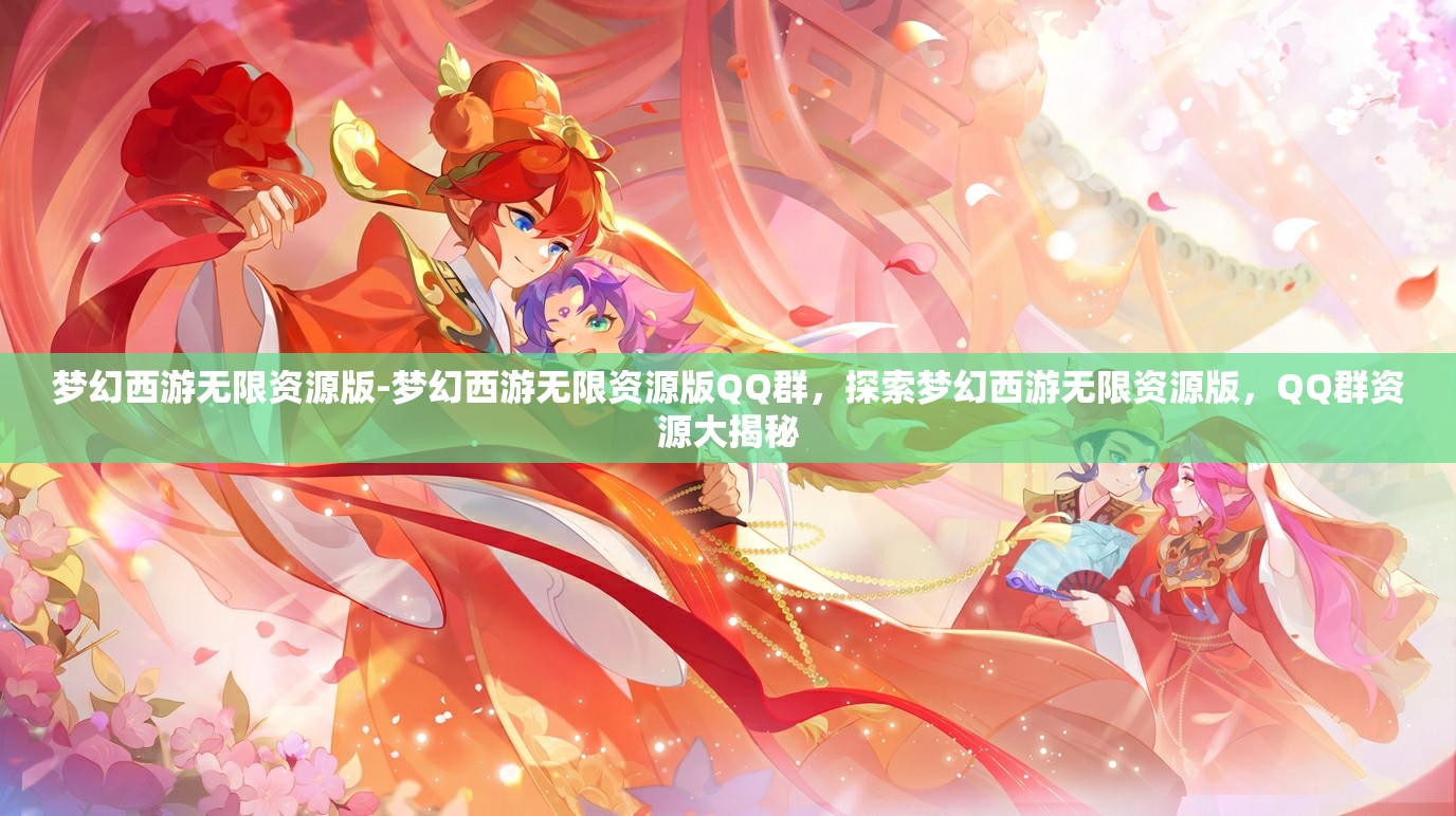 梦幻西游无限资源版-梦幻西游无限资源版QQ群，探索梦幻西游无限资源版，QQ群资源大揭秘