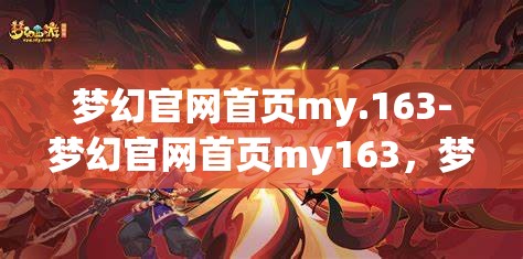 梦幻官网首页my.163-梦幻官网首页my163，梦幻官网首页，my163的梦幻之旅