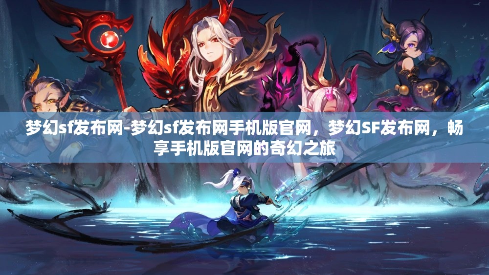 梦幻sf发布网-梦幻sf发布网手机版官网，梦幻SF发布网，畅享手机版官网的奇幻之旅