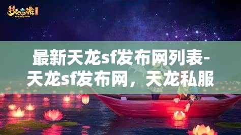 最新天龙sf发布网列表-天龙sf发布网，天龙私服发布网最新列表，探索游戏新境界