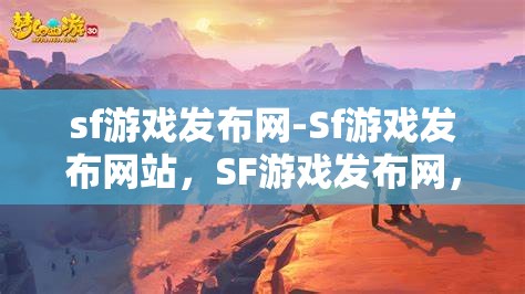 sf游戏发布网-Sf游戏发布网站，SF游戏发布网，一站式畅享最新SF游戏资讯与下载