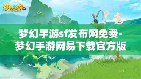 梦幻手游sf发布网免费-梦幻手游网易下载官方版，免费畅玩梦幻手游，官方版与SF发布网的选择与比较