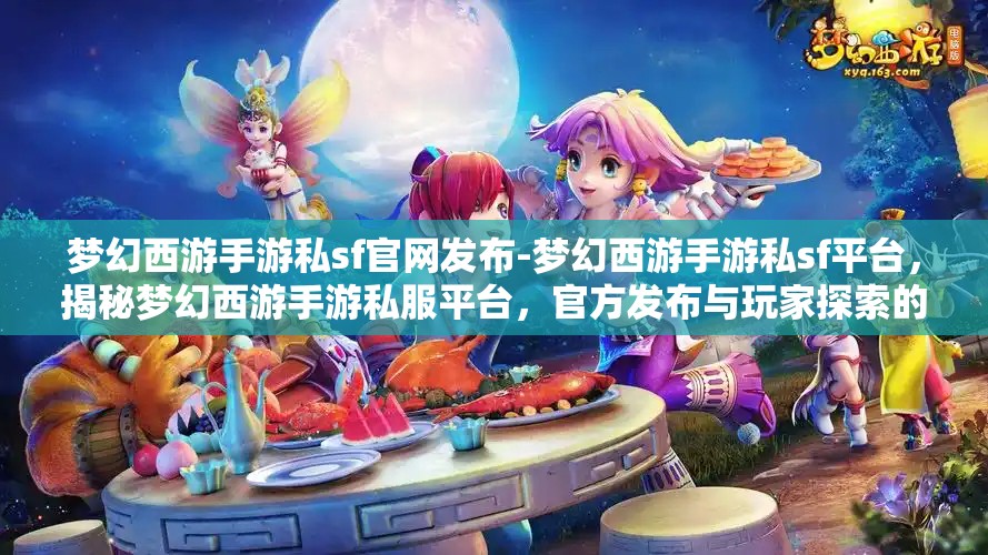 梦幻西游手游私sf官网发布-梦幻西游手游私sf平台，揭秘梦幻西游手游私服平台，官方发布与玩家探索的双重世界