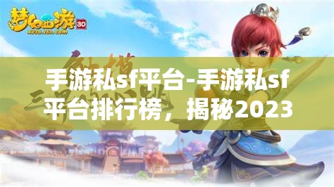手游私sf平台-手游私sf平台排行榜，揭秘2023年手游私服平台排行榜，哪些平台最受欢迎？