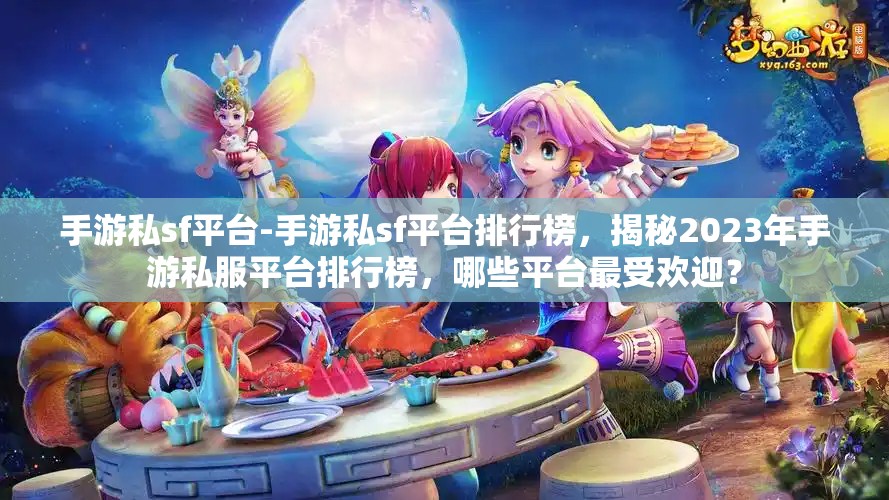 手游私sf平台-手游私sf平台排行榜，揭秘2023年手游私服平台排行榜，哪些平台最受欢迎？
