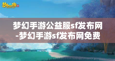 梦幻手游公益服sf发布网-梦幻手游sf发布网免费，梦幻手游公益服SF发布网，免费畅享梦幻手游的公益之旅