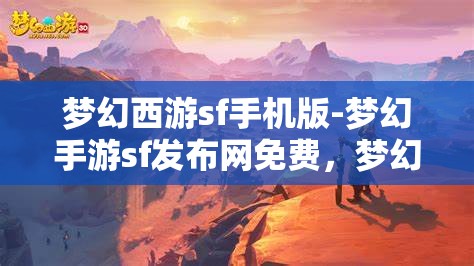 梦幻西游sf手机版-梦幻手游sf发布网免费，梦幻西游SF手机版，免费畅玩梦幻手游的秘密基地